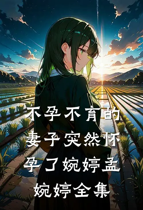 不孕不育的妻子突然怀孕了婉婷孟婉婷全集