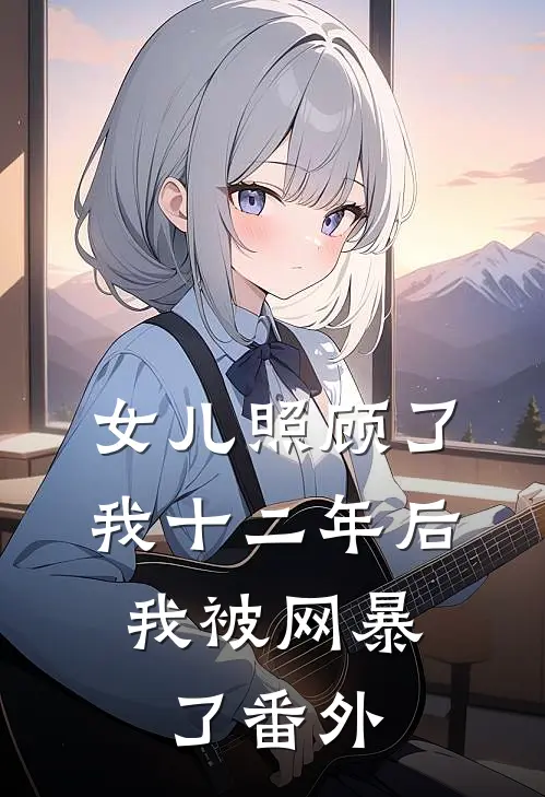 女儿照顾了我十二年后，我被网暴了番外