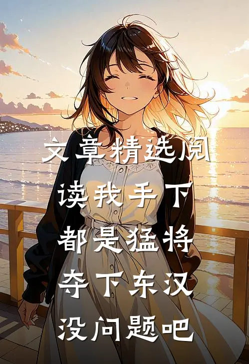 文章精选阅读我手下都是猛将，夺下东汉没问题吧