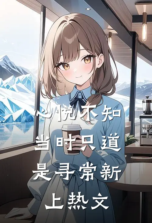 心悦不知，当时只道是寻常新上热文
