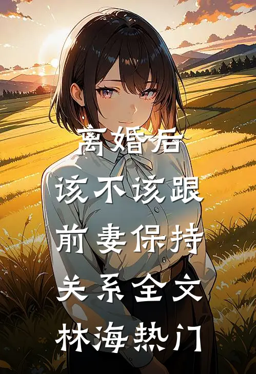 离婚后，该不该跟前妻保持关系全文林海热门