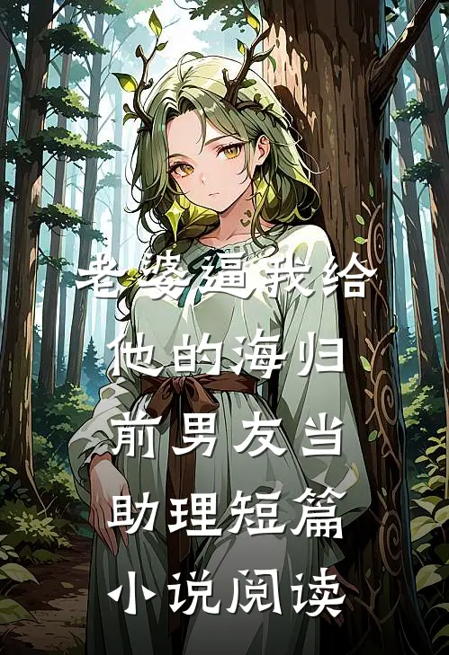 老婆逼我给他的海归前男友当助理短篇小说阅读