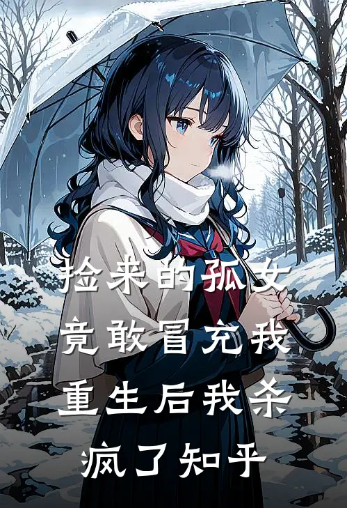 捡来的孤女竟敢冒充我，重生后我杀疯了知乎