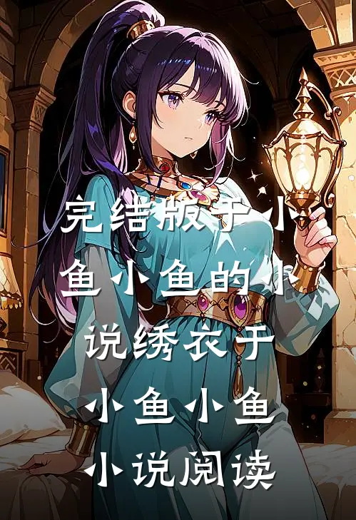 完结版于小鱼小鱼的小说绣衣于小鱼小鱼小说阅读