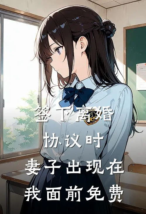 签下离婚协议时，妻子出现在我面前免费