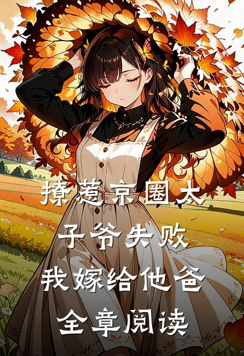 撩惹京圈太子爷失败,我嫁给他爸全章阅读