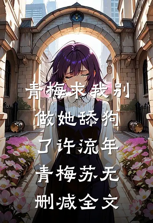 青梅求我别做她舔狗了许流年青梅苏无删减全文