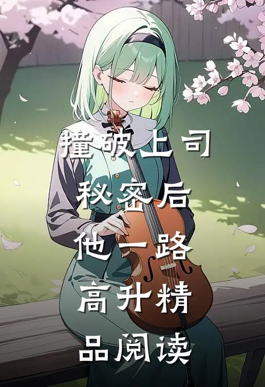 撞破上司秘密后，他一路高升精品阅读
