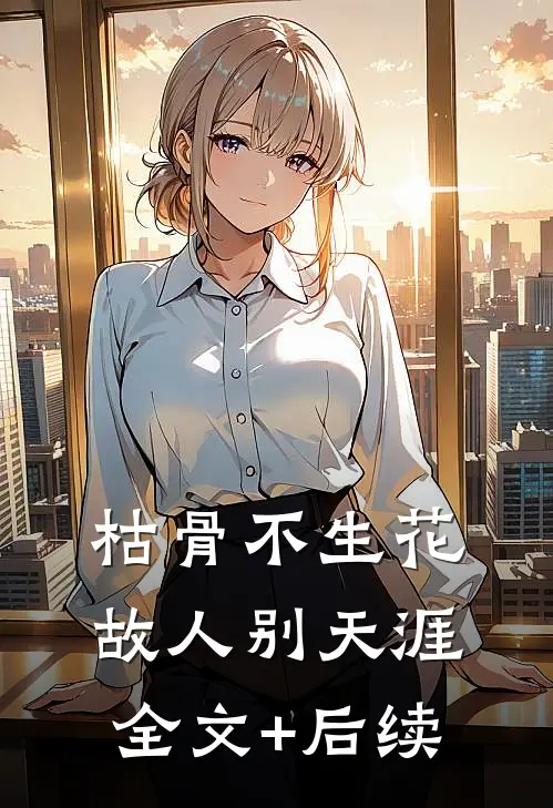 枯骨不生花，故人别天涯全文+后续
