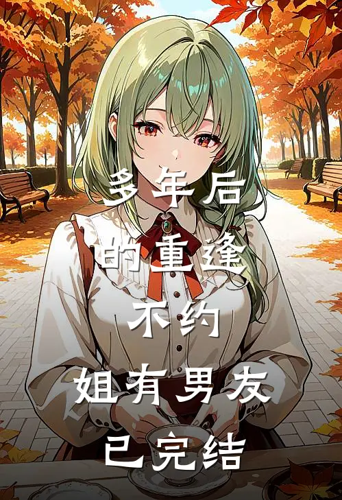 多年后的重逢，不约，姐有男友已完结