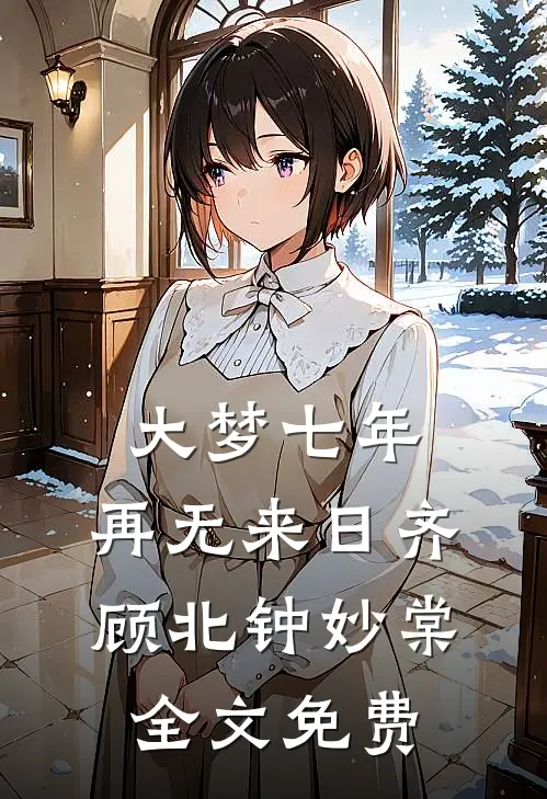 大梦七年，再无来日齐顾北钟妙棠全文免费
