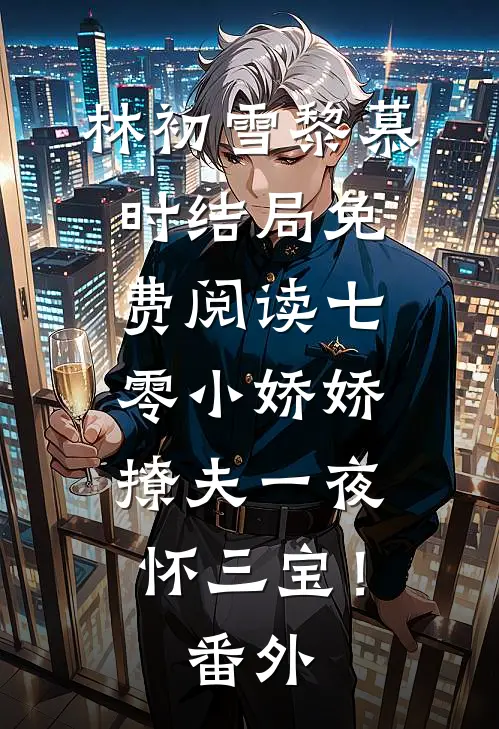 林初雪黎慕时结局免费阅读七零小娇娇，撩夫一夜怀三宝！番外
