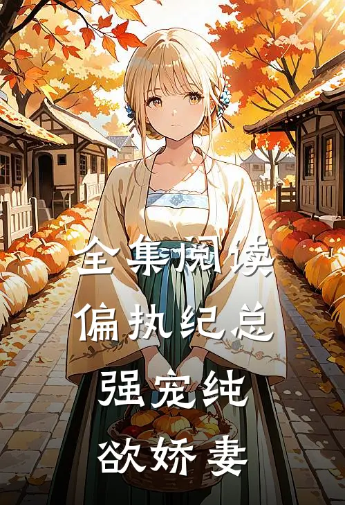 全集阅读偏执纪总，强宠纯欲娇妻