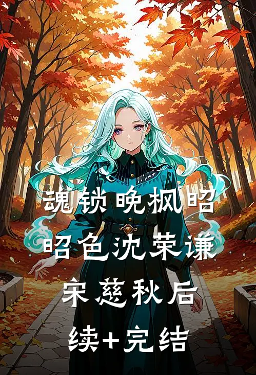魂锁晚枫昭昭色沈荣谦宋慈秋后续+完结