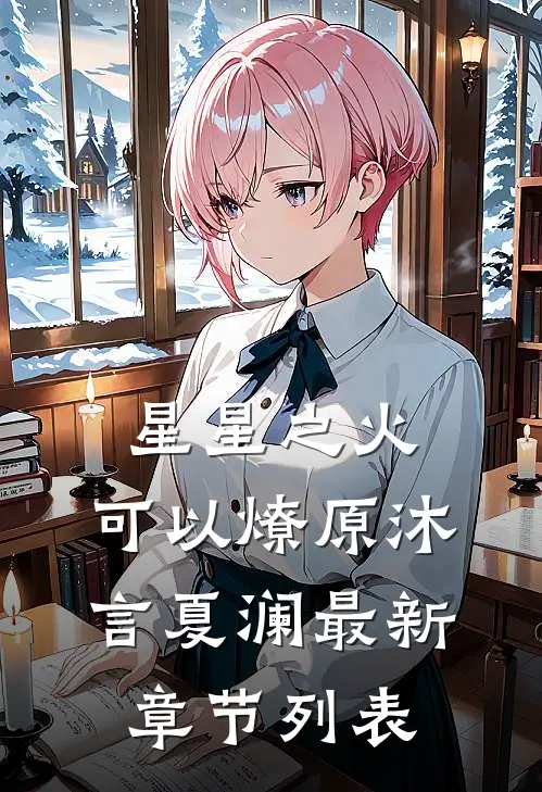 星星之火，可以燎原沐言夏澜最新章节列表