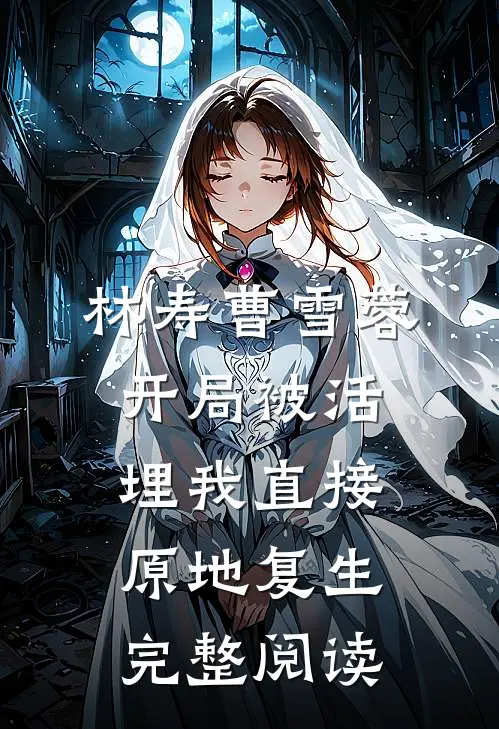 林寿曹雪蓉开局被活埋我直接原地复生完整阅读