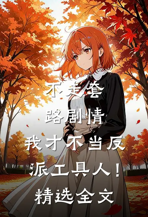 不走套路剧情，我才不当反派工具人！精选全文