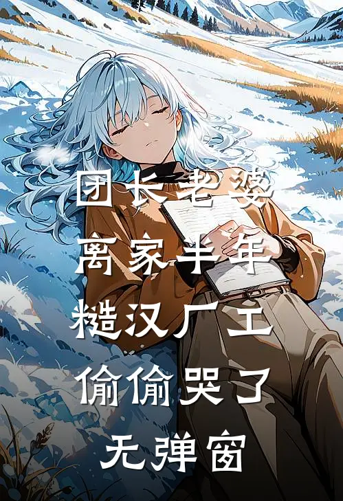 团长老婆离家半年，糙汉厂工偷偷哭了无弹窗