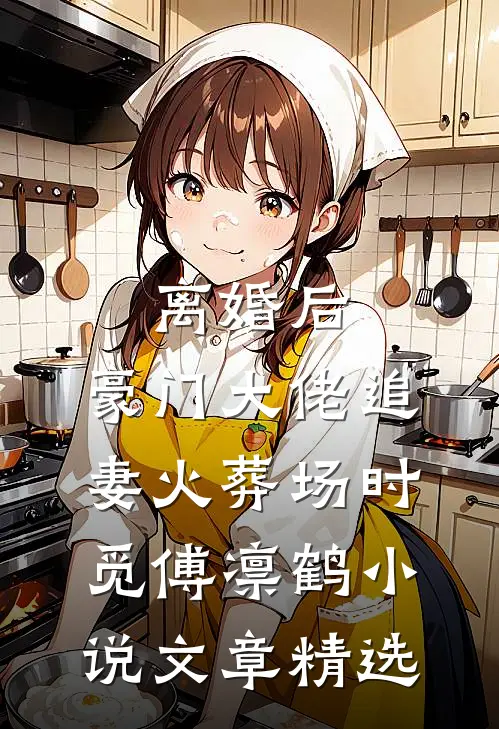 离婚后,豪门大佬追妻火葬场时觅傅凛鹤小说文章精选
