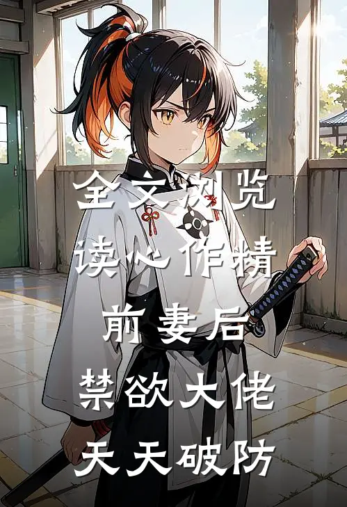 全文浏览读心作精前妻后，禁欲大佬天天破防