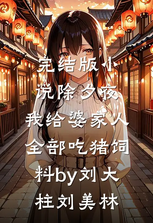 完结版小说除夕夜，我给婆家人全部吃猪饲料by刘大柱刘美林