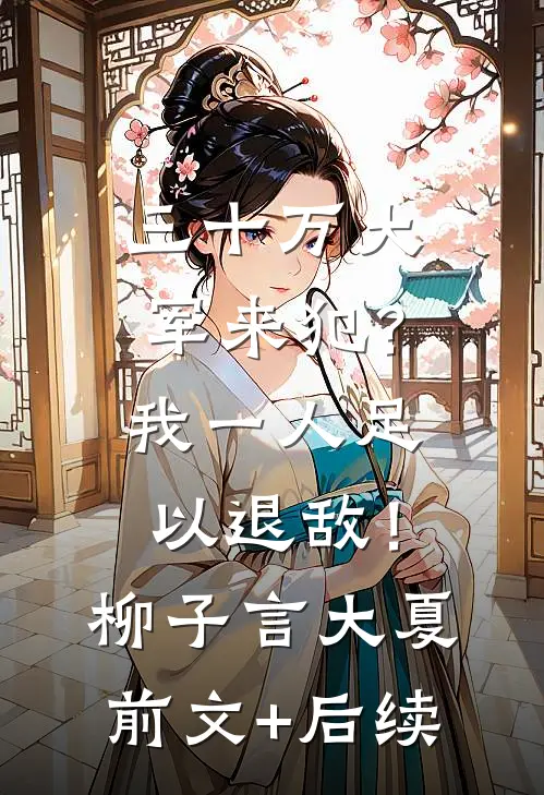 三十万大军来犯？我一人足以退敌！柳子言大夏前文+后续