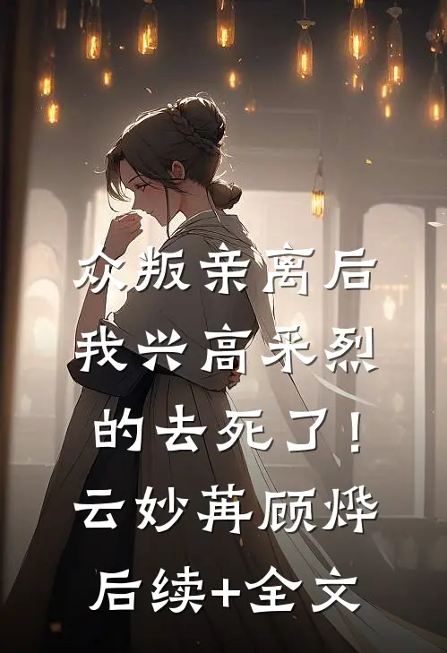 众叛亲离后，我兴高采烈的去死了！云妙苒顾烨后续+全文