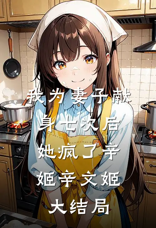 我为妻子献身七次后，她疯了辛姬辛文姬大结局