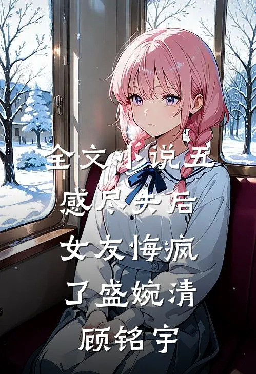全文小说五感尽失后，女友悔疯了盛婉清顾铭宇