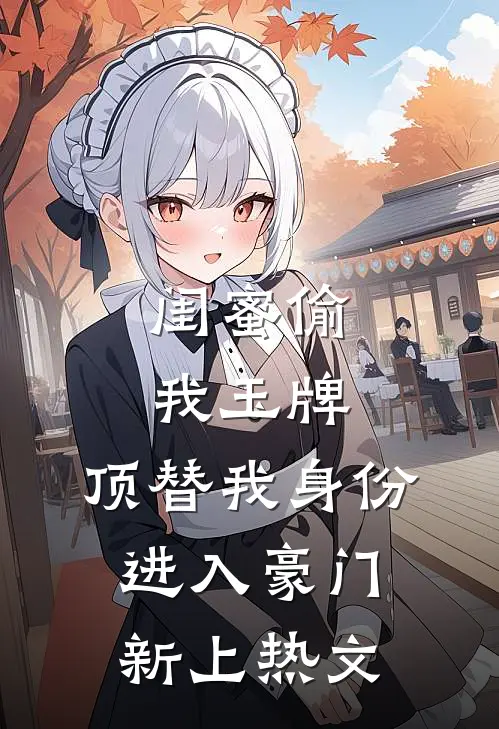 闺蜜偷我玉牌，顶替我身份进入豪门新上热文