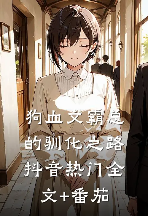 狗血文霸总的驯化之路抖音热门全文+番茄