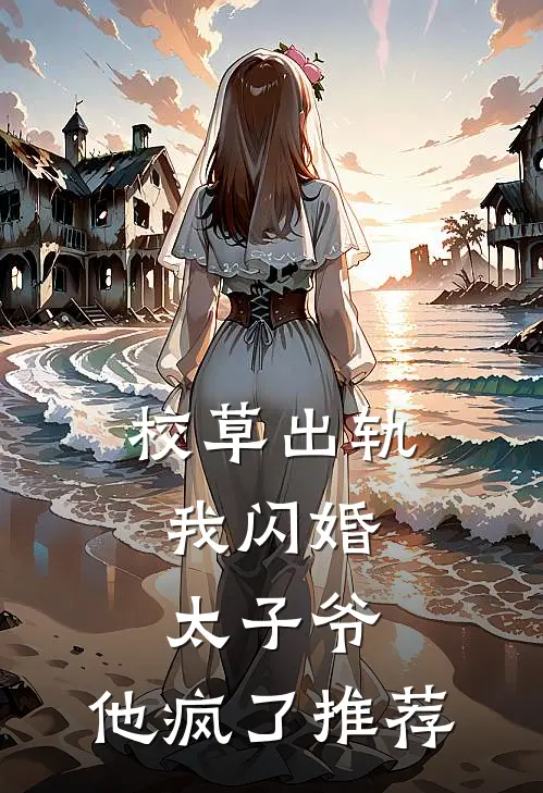 校草出轨，我闪婚太子爷，他疯了推荐