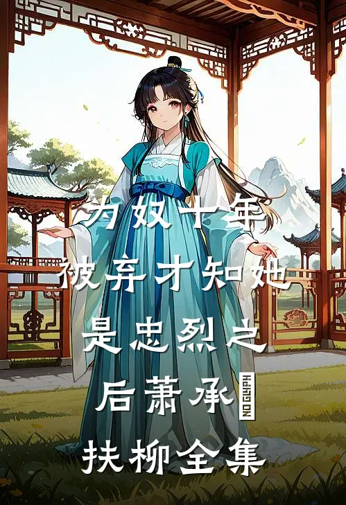为奴十年，被弃才知她是忠烈之后萧承璟扶柳全集
