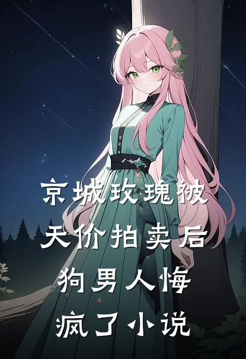 京城玫瑰被天价拍卖后，狗男人悔疯了小说