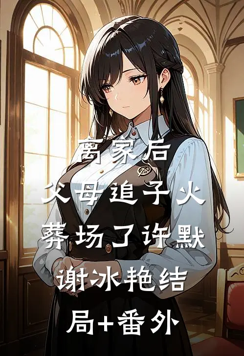 离家后，父母追子火葬场了许默谢冰艳结局+番外