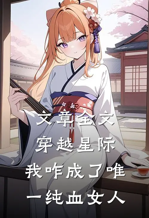 文章全文穿越星际，我咋成了唯一纯血女人