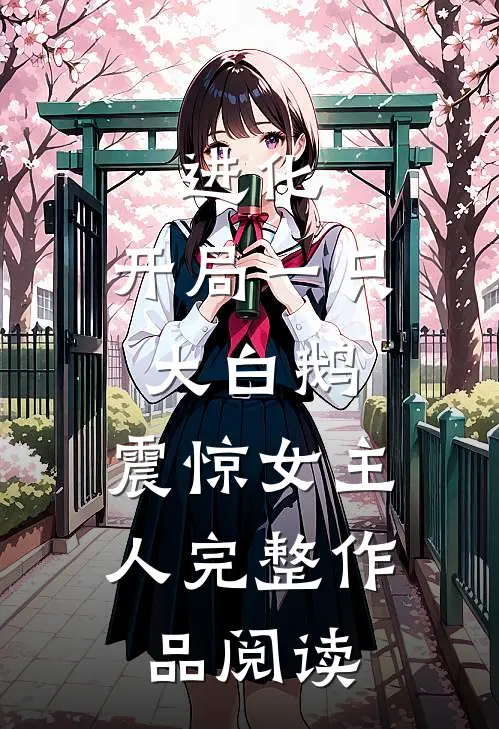 进化：开局一只大白鹅，震惊女主人完整作品阅读
