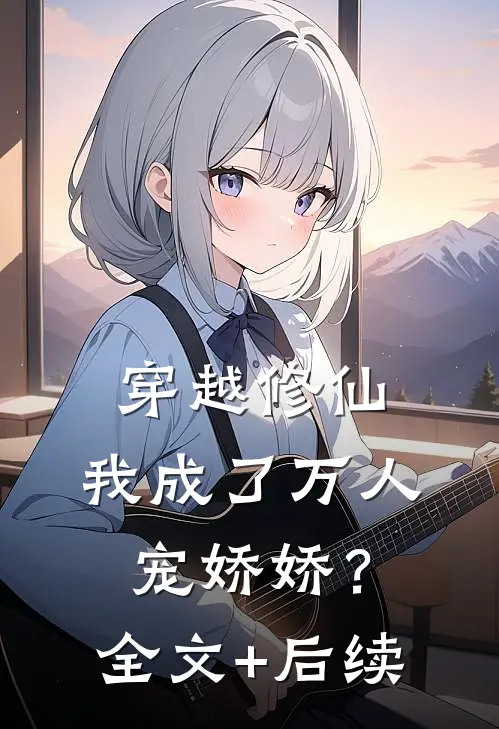 穿越修仙，我成了万人宠娇娇？全文+后续