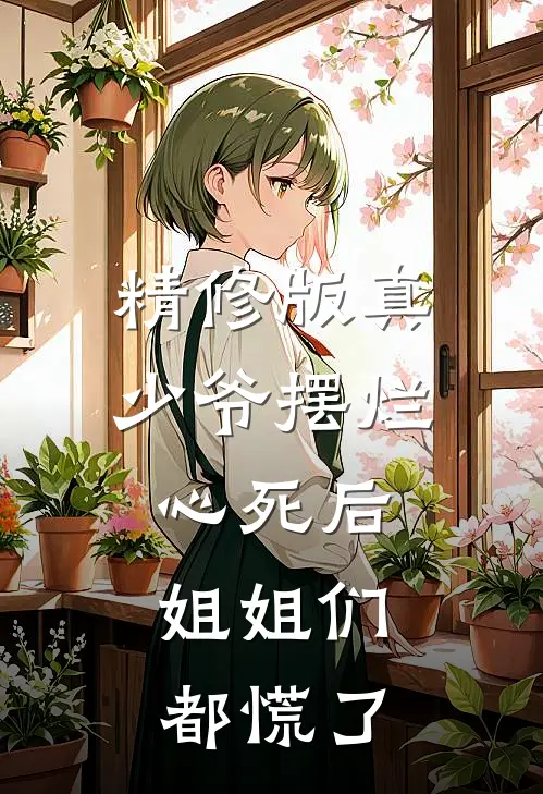 精修版真少爷摆烂心死后,姐姐们都慌了