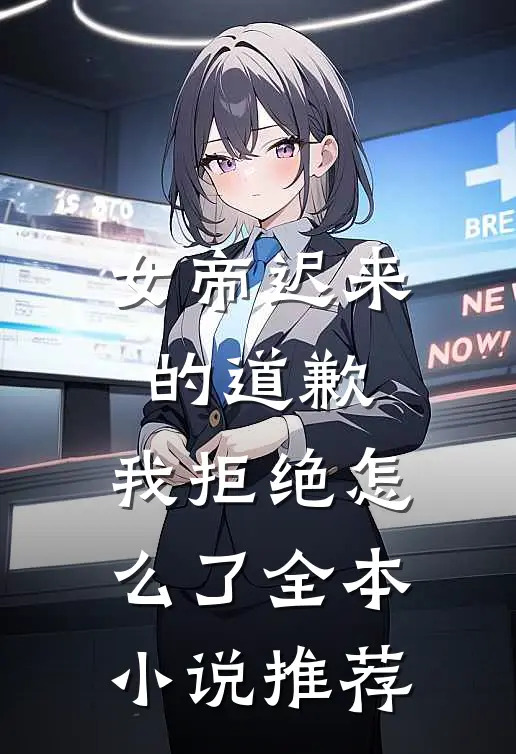 女帝迟来的道歉,我拒绝怎么了全本推荐阅读