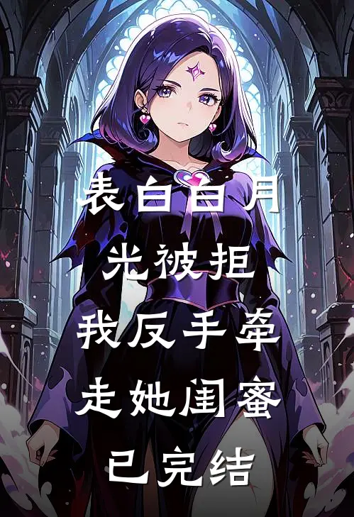 表白白月光被拒，我反手牵走她闺蜜已完结