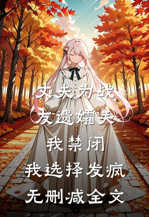 丈夫为战友遗孀关我禁闭，我选择发疯无删减全文