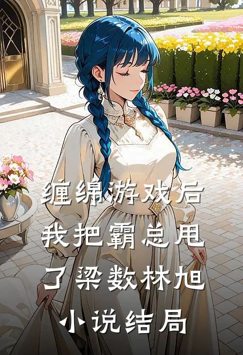 缠绵游戏后，我把霸总甩了梁数林旭小说结局