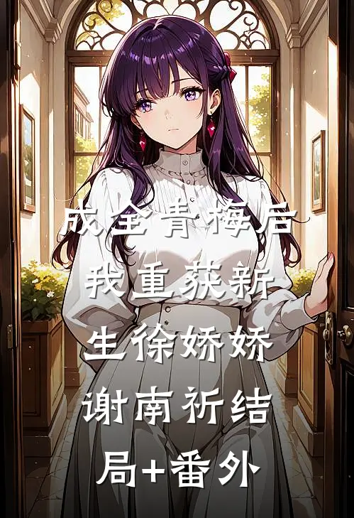 成全青梅后，我重获新生徐娇娇谢南祈结局+番外