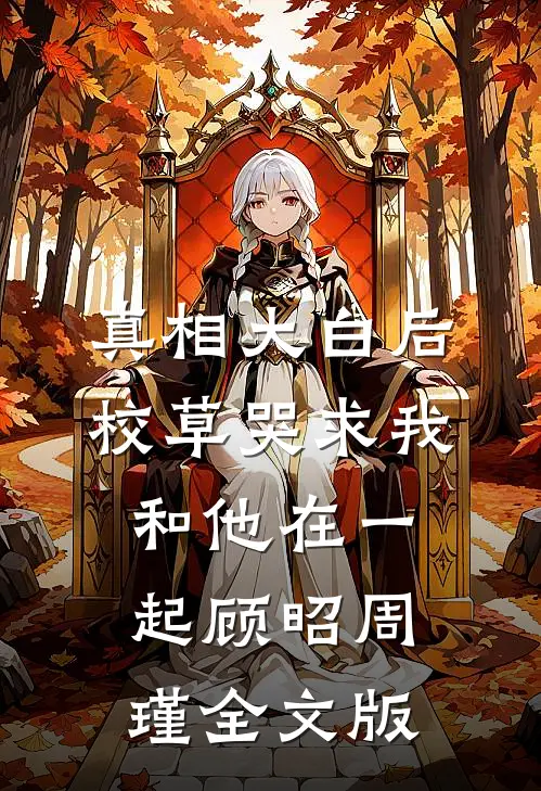 真相大白后,校草哭求我和他在一起顾昭周瑾全文版