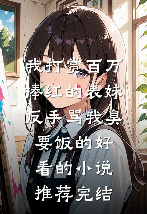 我打赏百万捧红的表妹，反手骂我臭要饭的好看的小说推荐完结