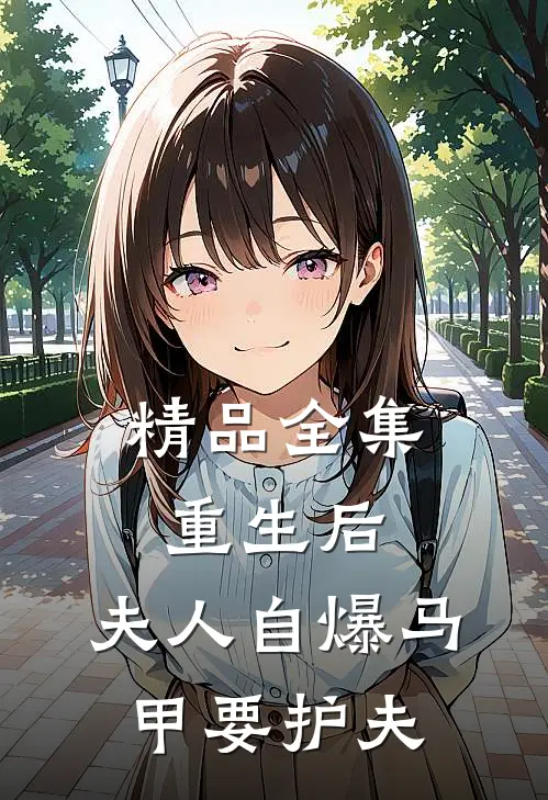 精品全集重生后，夫人自爆马甲要护夫