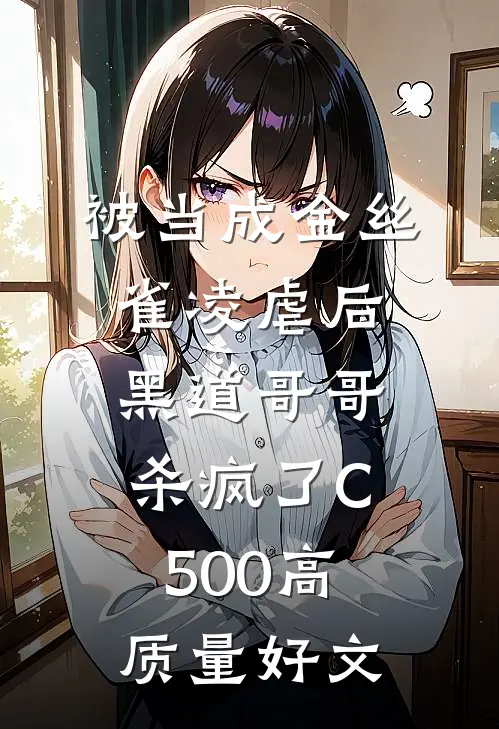 被当成金丝雀凌虐后，黑道哥哥杀疯了C500高质量好文