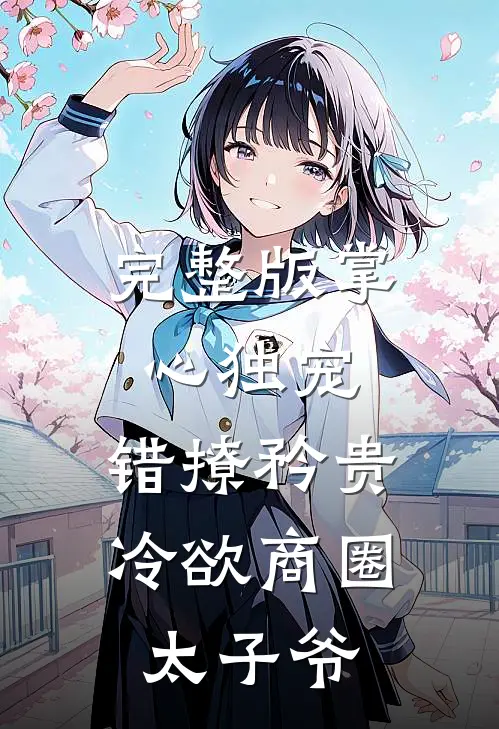 完整版掌心独宠:错撩矜贵冷欲商圈太子爷