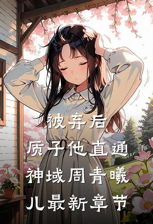 被弃后，质子他直通神域周青曦儿最新章节